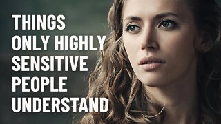 13 Things Only Highly Sensitive People Understand