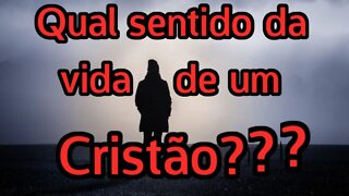 Qual o Real sentido da vida para um Cristão??