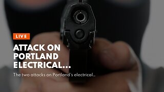 Attack on Portland electrical stations were ‘deliberate’…