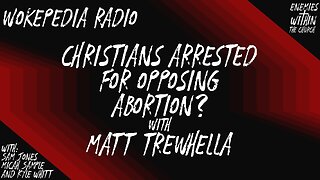 Christians Arrested for Opposing Abortion? with Matt Trewhella - Wokepedia Radio 016