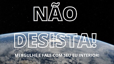 Não DESISTA! MERGULHE e fale com o seu EU INTERIOR!