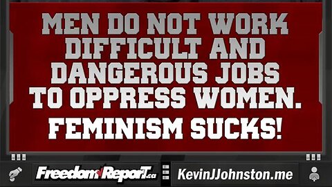 A MESSAGE TO FEMINISTS - MEN DO NOT WORK DANGEROUS AND DEADLY JOBS TO OPPRESS WOMEN.