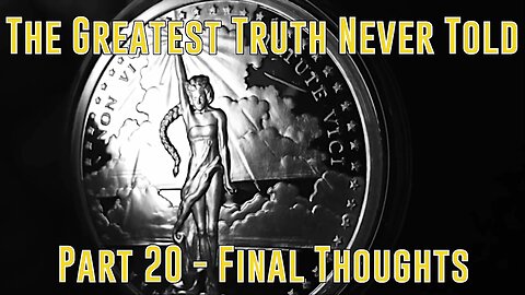 Part 20 - Final Thoughts (Greatest Truth Never Told)
