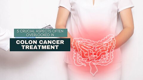5 Crucial Aspects Often Overlooked in Colon Cancer Treatment