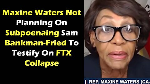 Maxine Waters Not Planning On Subpoenaing Sam Bankman Fried To Testify On FTX Collapse