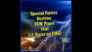 EP127: Special Forces Destroy DEW Plane that Started Texas Fires