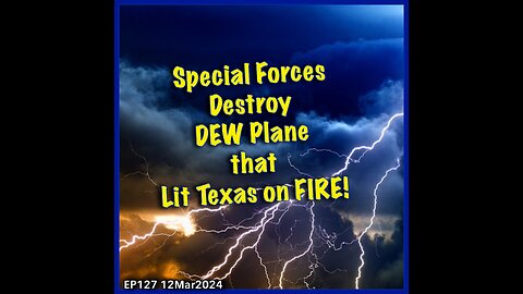 EP127: Special Forces Destroy DEW Plane that Started Texas Fires
