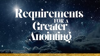 Requirements for a Greater Anointing Pt 2