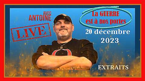 Le "LIVE" d'ANTOINE remixé du 20.12.2023. La guerre est à nos portes ! (HD 1080)