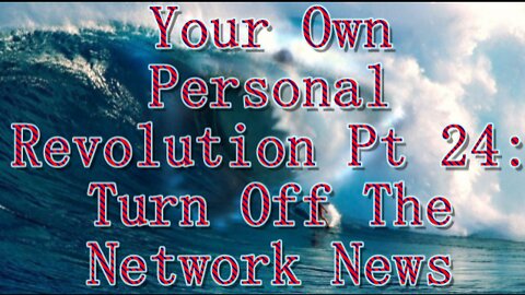 Your Own Personal Revolution Pt 24: Turn Off The Network News