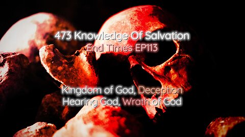 473 Knowledge Of Salvation - End Times EP113 - Kingdom of God, Deception, Hearing God, Wrath of God