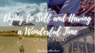 Dying to Self and Having a Wonderful Time Week 2 Friday