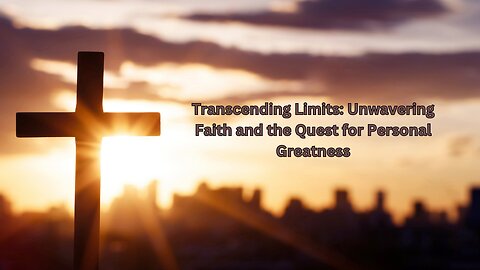 Transcending Limits: Unwavering Faith and the Quest for Personal Greatness