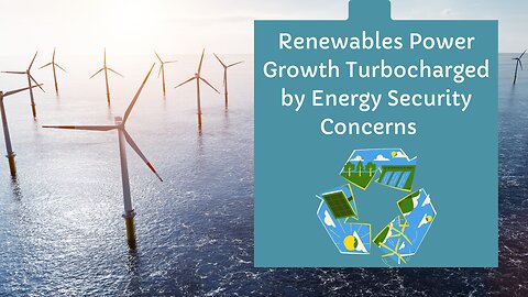 Renewables Power Growth Turbocharged by Energy Security Concerns