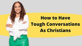 How to Have Tough Conversations As A Christian
