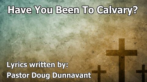 Have You Been To Calvary? Lyrics written by Pastor Doug Dunnavant-House Church Texas