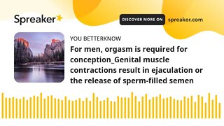 For men, orgasm is required for conception_Genital muscle contractions result in ejaculation or the