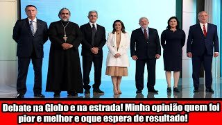 Debate na Globo e na estrada! Minha opinião quem foi pior e melhor e oque espera de resultado