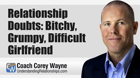 Relationship Doubts: Bitchy, Grumpy, Difficult Girlfriend