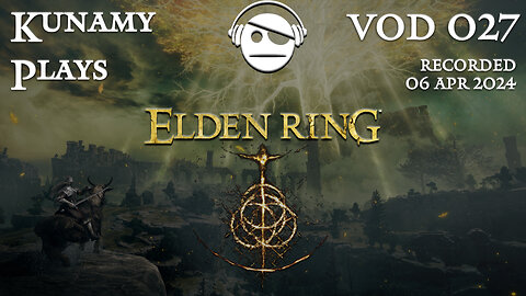 Elden Ring | Ep. 027 VOD | 06 APR 2024 | Kunamy Plays