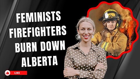 Feminists Firefighters Accidentally Burn DOWN Alberta!
