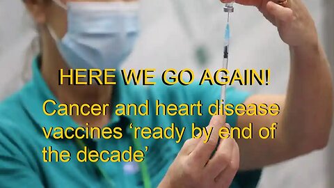 Here We Go Again: Cancer and heart disease vaccines ‘ready by end of the decade’