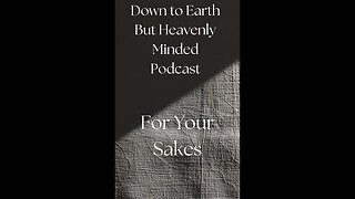 For Your Sakes On Down To Earth But Heavenly Minded Podcast