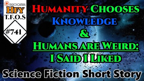 Sci-Fi Short Stories- Humanity Chooses Knowledge & Humans are Weird:I Said I Liked (r/HFY TFOS# 741)