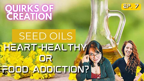 Seed Oils: Heart-Healthy or Food-Addiction? - Quirks of Creation Episode 7