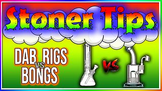 STONER TIPS #34: DAB RIGS vs BONGS! (WHATS THE DIFFERENCE!?)
