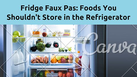 Foods You Shouldn't Store in the Refrigerator: Fridge Faux Pas