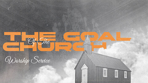 The Goal of the Church - Worship Service - 6/23/24