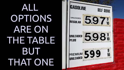 Gas Prices and nothing is off the table...