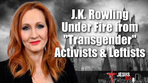 21 Dec 21, Jesus 911: J.K. Rowling Under Fire from "Transgender" Activists & Leftists