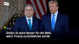 Orbán: Es wäre besser für die Welt, wenn Trump zurückkehren würde