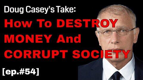 Doug Casey's Take [ep.#54] - How To Destroy Money and Corrupt Society