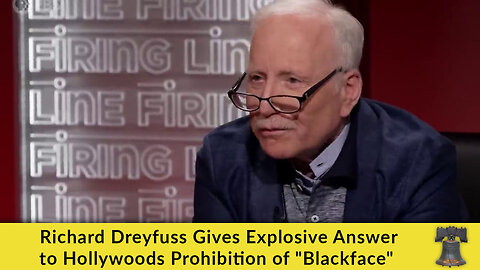 Richard Dreyfuss Gives Explosive Answer to Hollywood's Prohibition of "Blackface"