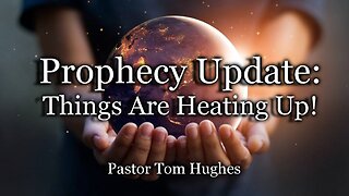 Prophecy Update: Things Are Heating Up!