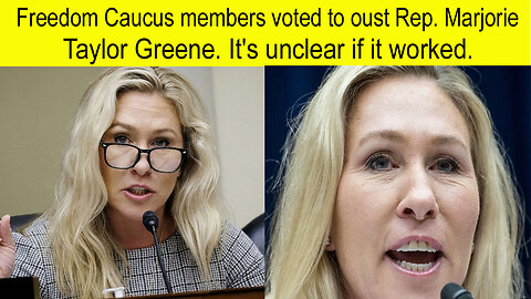 Freedom Caucus members voted to oust Rep. Marjorie Taylor Greens It's unclear if it worked. Taylor