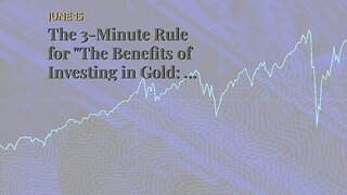 The 3-Minute Rule for "The Benefits of Investing in Gold: A Guide for Savvy Investors"
