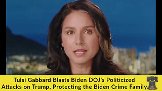 Tulsi Gabbard Blasts Biden DOJ's Politicized Attacks on Trump, Protecting the Biden Crime Family