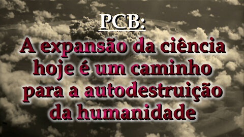 PCB: A expansão da ciência hoje é um caminho para a autodestruição da humanidade