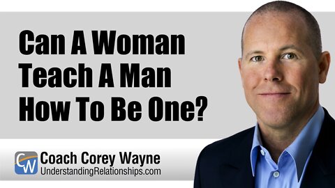 Can A Woman Teach A Man How To Be One?