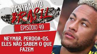 Neymar, perdoa-os. Eles não sabem o que fazem - Central do Brasil nº49 - 01/12/22