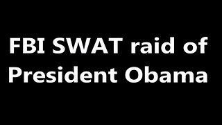 FBI SWAT raid of President Obama, We got'em!