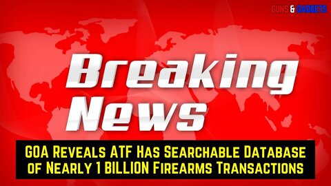 BREAKING: GOA Reveals ATF Has Searchable Database of Nearly 1 BILLION Firearms Transactions