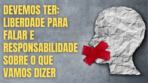 DEVEMOS TER: LIBERDADE PARA FALAR E RESPONSABILIDADE SOBRE O QUE VAMOS DIZER