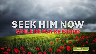 SEEK HIM NOW WHILE HE MAY BE FOUND