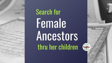 Finding Female Ancestors by Searching For Her Children - Genealogy Tips