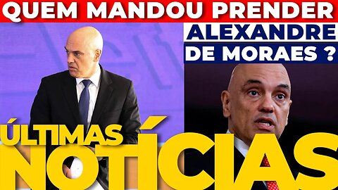 🔴URGENTE: QUEM MANDOU PRENDER ALEXANDRE DE MORAES? + AS ÚLTIMAS NOTÍCIAS🔴